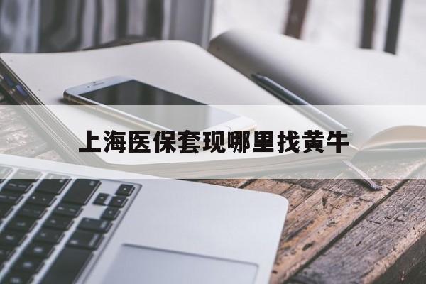 济南最新上海医保套现哪里找黄牛方法分析(最方便真实的济南上海医保套现电话方法)