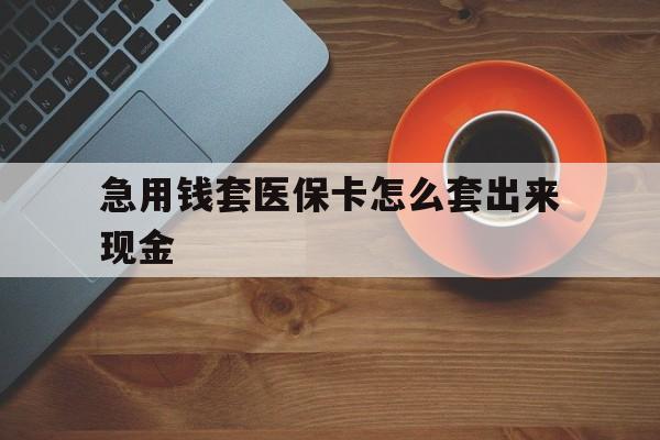 济南包含急用钱套医保卡怎么套出来现金的词条