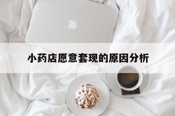 济南最新小药店愿意套现的原因分析方法分析(最方便真实的济南小药店愿意套现的原因分析怎么写方法)