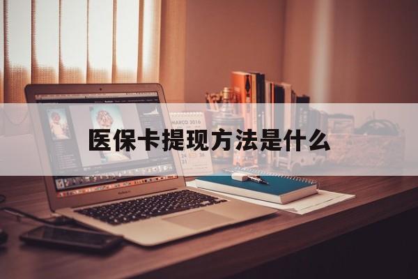 济南最新医保卡提现方法是什么方法分析(最方便真实的济南医保卡提现是什么账户类型方法)
