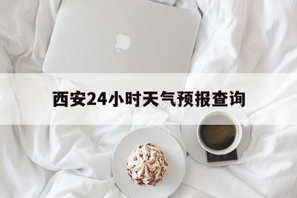 济南最新西安24小时天气预报查询方法分析(最方便真实的济南西安预报15天查询最新消息方法)