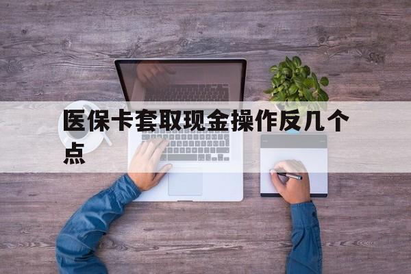 济南最新医保卡套取现金操作反几个点方法分析(最方便真实的济南医保卡套取现金对个人什么影响方法)