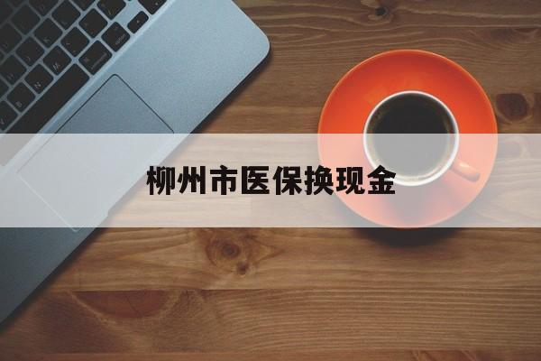 济南最新柳州市医保换现金方法分析(最方便真实的济南柳州医保取现方法)