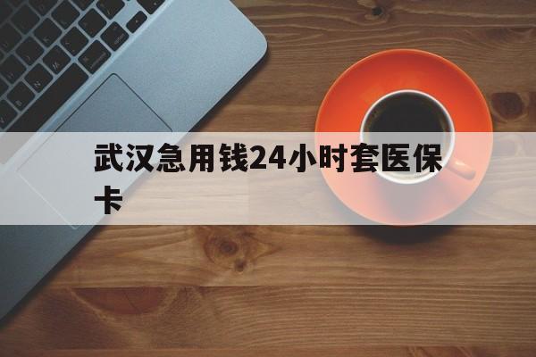济南最新武汉急用钱24小时套医保卡方法分析(最方便真实的济南急用钱24小时套医保中介方法)