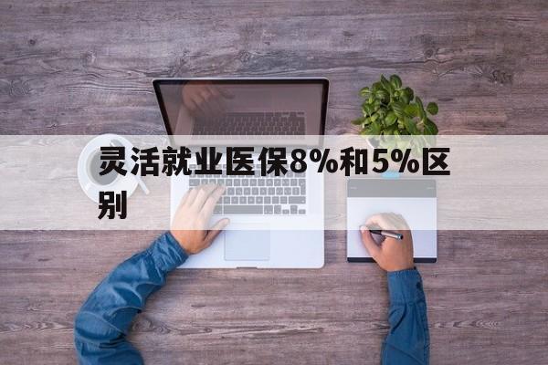济南最新灵活就业医保8%和5%区别方法分析(最方便真实的济南个人灵活就业社保医疗5%和10%的区别方法)