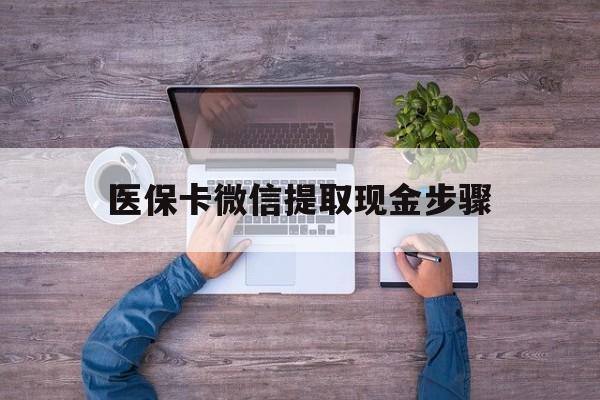 济南最新医保卡微信提取现金步骤方法分析(最方便真实的济南医保卡微信提取现金步骤是什么方法)