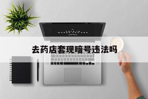济南最新去药店套现暗号违法吗方法分析(最方便真实的济南自己套现自己的信用卡违法吗方法)