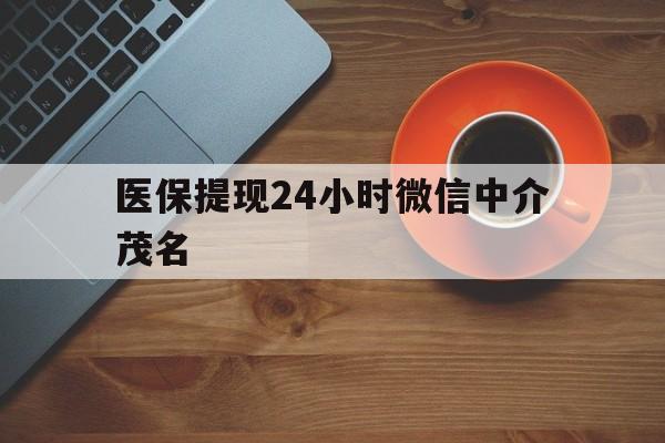 济南医保提现24小时微信中介茂名的简单介绍